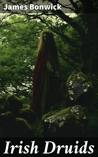 Irish Druids: Enriched edition. Unveiling the Mysteries of Irish Druidism: Ancient Rituals, Myths, and History Explored
