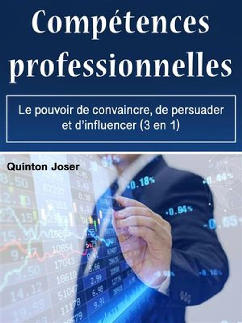 Compétences professionnelles: Le pouvoir de convaincre, de persuader et d’influencer (3 en 1)