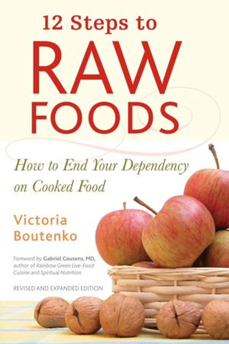 12 Steps to Raw Foods: How End Your Dependency on Cooked Food