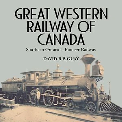 Great Western Railway of Canada: Southern Ontario’s Pioneer