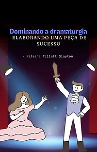Dominando a dramaturgia - elaborando uma peça de sucesso