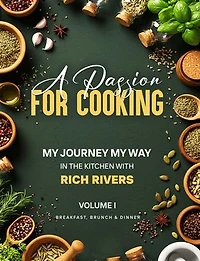 A PASSION FOR COOKING: My Journey My Way In The Kitchen With Rich Rivers Volume 1 Breakfast, Brunch & Dinner