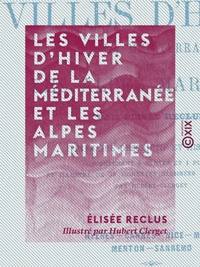 Les Villes d'hiver de la Méditerranée et les Alpes maritimes: Itinéraire descriptif et historique - Hyères, Cannes, Nice, Monaco, Menton, Sanremo