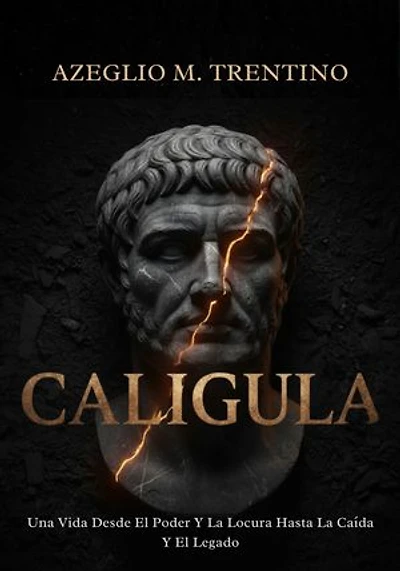 Caligula: Una Vida Desde El Poder Y La Locura Hasta La Caída Y El Legado
