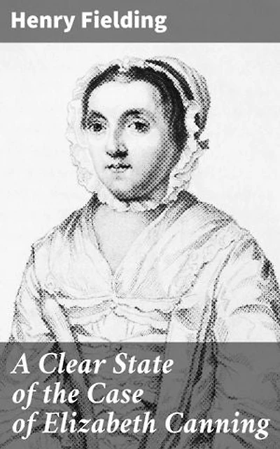 A Clear State of the Case of Elizabeth Canning: Enriched edition. Unraveling Deception and Justice in 18th-Century England