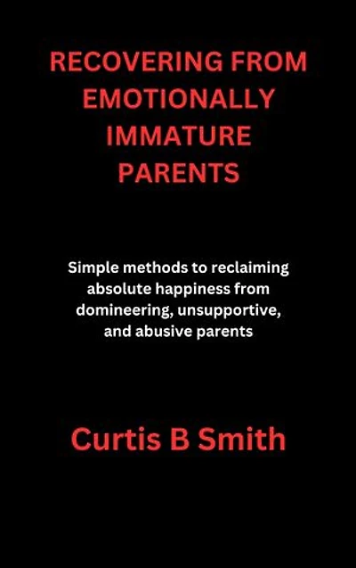 RECOVERING FROM EMOTIONALLY IMMATURE PARENTS: How To Reclaim Your Power After Years of Emotional Abuse From Parents.