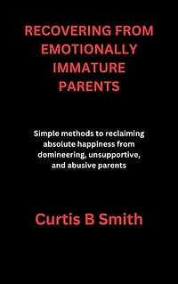 RECOVERING FROM EMOTIONALLY IMMATURE PARENTS: How To Reclaim Your Power After Years of Emotional Abuse From Parents.