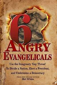 Six Angry Evangelicals Use the Imaginary “gay threat” to: Divide a Nation, Elect a President, and Undermine a Democracy