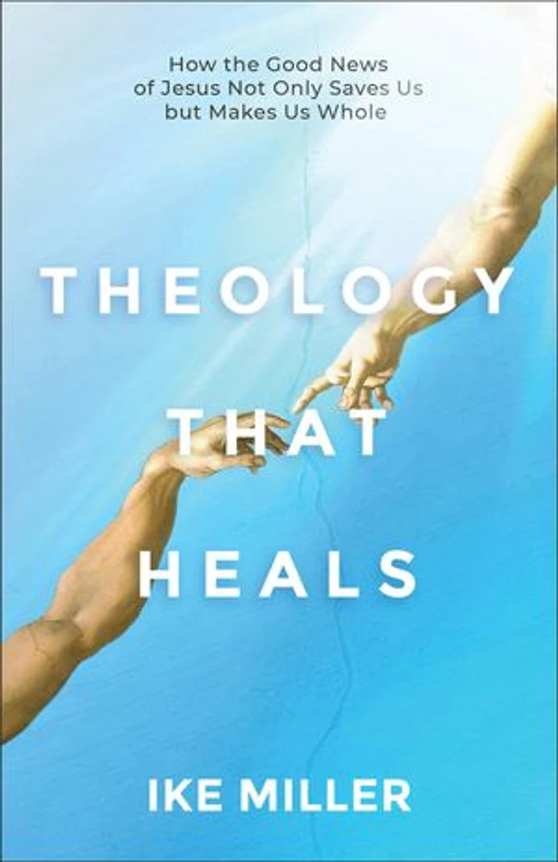 Theology That Heals: How the Good News of Jesus Not Only Saves Us but Makes Us Whole