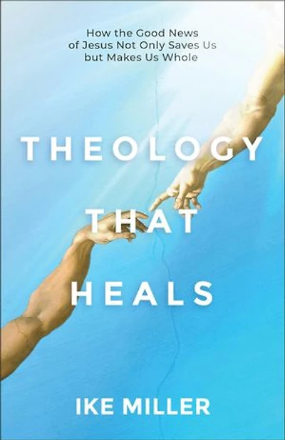 Theology That Heals: How the Good News of Jesus Not Only Saves Us but Makes Us Whole