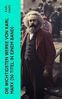 Die wichtigsten Werke von Karl Marx (50 Titel in einem Band): Das Kapital + Manifest der Kommunistischen Partei + Zur Kritik der Hegelschen Rechtsphilosophie…