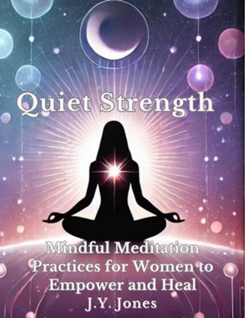 Quiet Strength: Mindful Meditation Practices for Women to Empower and Heal