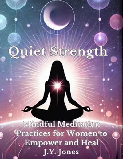 Quiet Strength: Mindful Meditation Practices for Women to Empower and Heal