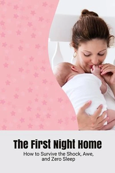 The First Night Home: How to Survive the Shock, Awe, and Zero Sleep