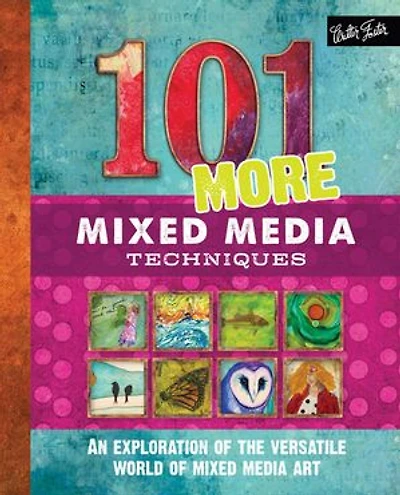 101 More Mixed Media Techniques: An Exploration Of The Versatile World Art