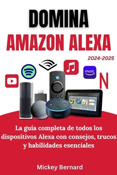 Domina Amazon Alexa: La guía completa de todos los dispositivos Alexa con consejos, trucos y habilidades esenciales