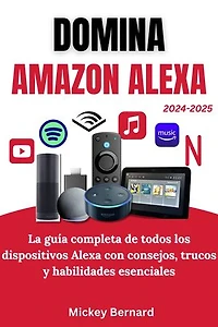 Domina Amazon Alexa: La guía completa de todos los dispositivos Alexa con consejos, trucos y habilidades esenciales