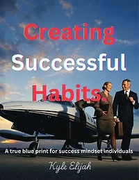 Creating Successful Habits.: A true blue print for successful mindset individual.