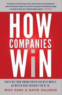 How Companies Win: Profiting from Demand-Driven Business Models No Matter What Business You’re In