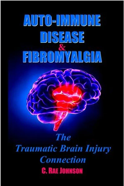 Auto Immune Disease and Fibromyalgia: The Traumatic Brain Injury Connection: TRAUMATIC BRAIN INJURY: TBI & POST-CONCUSSION SYNDOME: PCS, #3