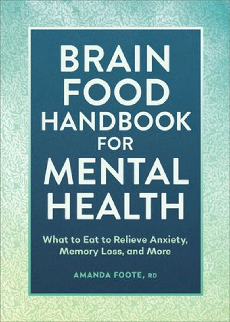 Brain Food Handbook for Mental Health: What to Eat Relieve Anxiety, Memory Loss, and More