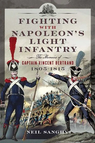 Fighting with Napoleon's Light Infantry: The Memoirs of Captain Vincent Bertrand 1805-1815