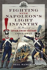 Fighting with Napoleon's Light Infantry: The Memoirs of Captain Vincent Bertrand 1805-1815