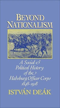 Beyond Nationalism: A Social and Political History of the Habsburg Officer Corps, 1848-1918