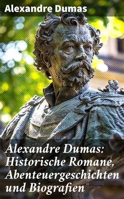 Alexandre Dumas: Historische Romane, Abenteuergeschichten und Biografien: Bereicherte Ausgabe. Die drei Musketiere + Der Graf von Monte Christo + Napoleon Bonaparte + Ange Pitou + Lady Hamilton…