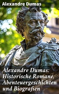 Alexandre Dumas: Historische Romane, Abenteuergeschichten und Biografien: Bereicherte Ausgabe. Die drei Musketiere + Der Graf von Monte Christo + Napoleon Bonaparte + Ange Pitou + Lady Hamilton…