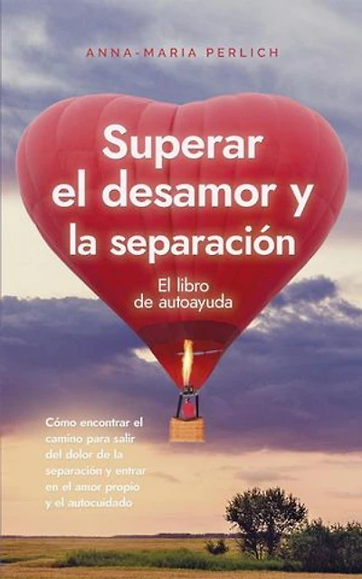 Superar el desamor y la separación: El libro de autoayuda: Cómo encontrar el camino para salir del dolor de la separación y entrar en el amor propio y el autocuidado