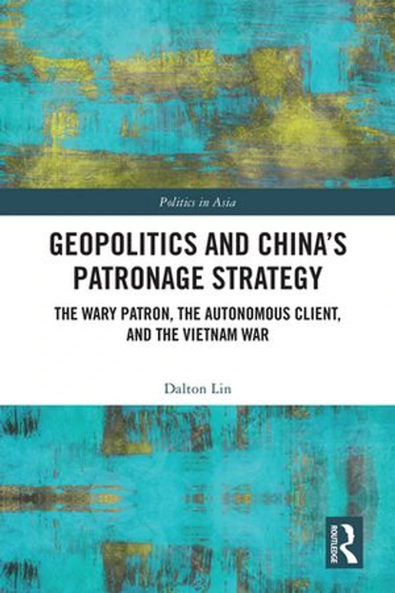 Geopolitics and China's Patronage Strategy: the Wary Patron, Autonomous Client, Vietnam War