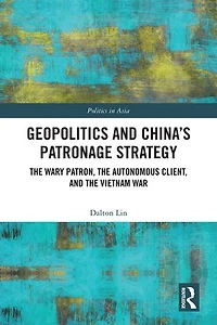 Geopolitics and China's Patronage Strategy: the Wary Patron, Autonomous Client, Vietnam War