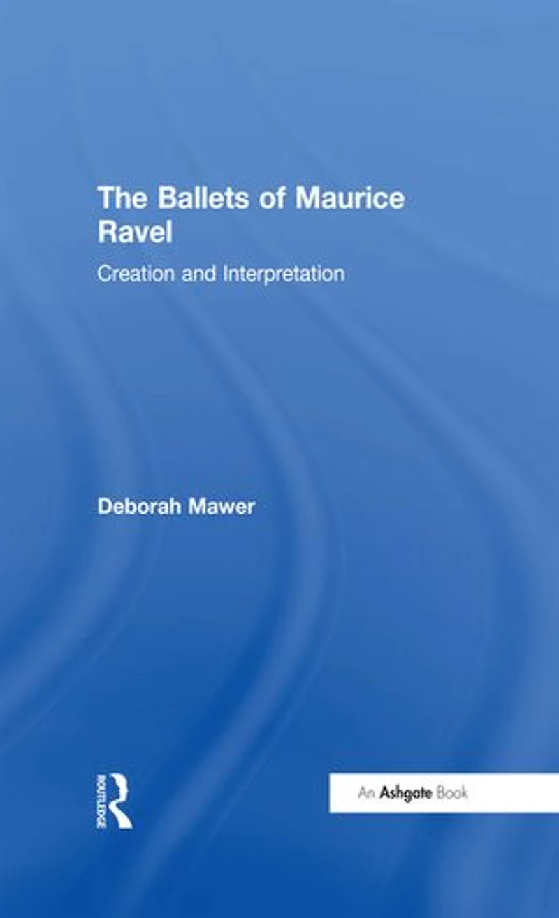 The Ballets of Maurice Ravel: Creation and Interpretation