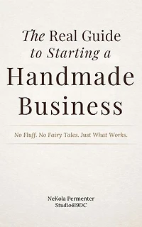 The Real Guide to Starting a Handmade Business: No Fluff. No Fairytales. Just What Works.