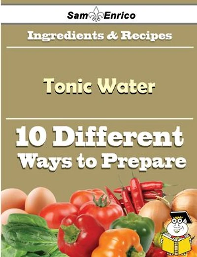 10 Ways to Use Tonic Water (Recipe Book)
