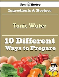 10 Ways to Use Tonic Water (Recipe Book)