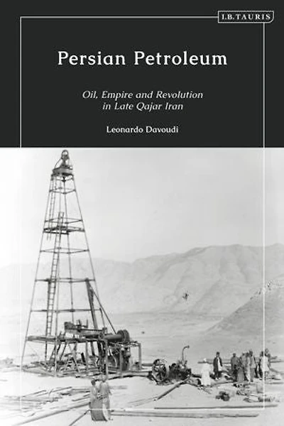 Persian Petroleum: Oil, Empire And Revolution Late Qajar Iran