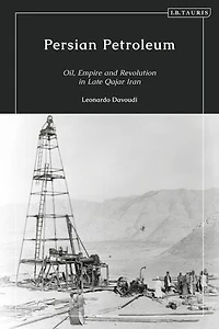 Persian Petroleum: Oil, Empire And Revolution Late Qajar Iran