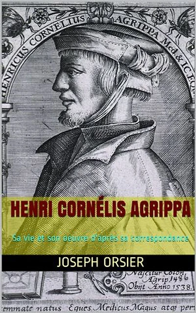 Henri Cornélis Agrippa: Sa vie et son oeuvre d'après sa correspondance