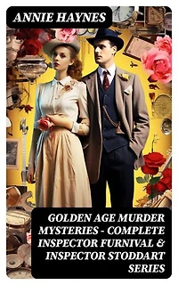 Golden Age Murder Mysteries - Complete Inspector Furnival & Inspector Stoddart Series: Enriched edition. Annie Haynes Edition: Abbey Court Murder, House in Charlton Crescent, Crow Inn's Tragedy