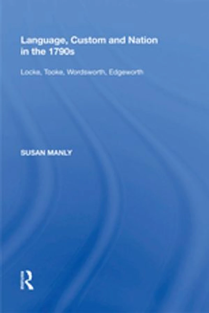 Language, Custom and Nation the 1790s: Locke, Tooke, Wordsworth, Edgeworth