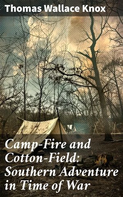 Camp-Fire and Cotton-Field: Southern Adventure in Time of War: Witnessing the Southern War Through Journalistic Eyes