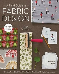 A Field Guide to Fabric Design: Design, Print & Sell Your Own Fabric; Traditional Digital Techniques; For Quilting, Home Dec Apparel