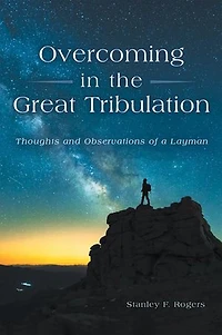 Overcoming in the Great Tribulation: Thoughts and Observations of a Layman