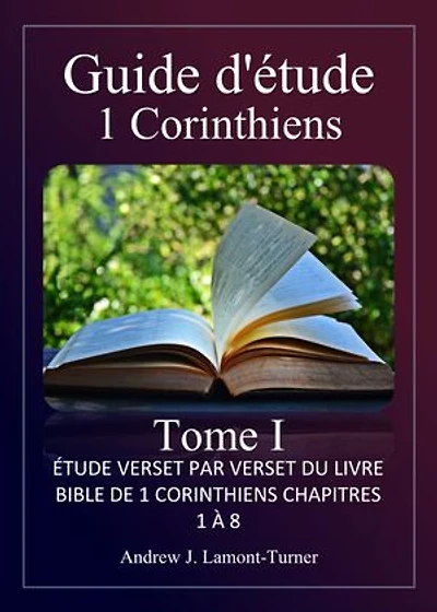 Guide d'étude : 1 Corinthiens Tome I: Étude verset par verset du livre biblique de 1 Corinthiens chapitres 1 à 8