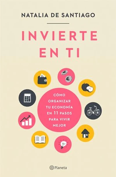 Invierte en ti: Cómo organizar tu economía en 11 pasos para vivir mejor