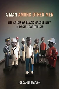 A Man among Other Men: The Crisis of Black Masculinity Racial Capitalism
