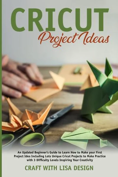 Cricut Project Ideas: An updated beginner's guide learn how to make you first project idea including lots unique cricut project to make pratice with 3 difficulty levels inspiring you creativity