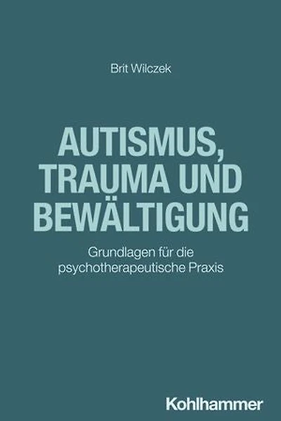 Autismus, Trauma und Bewältigung: Grundlagen für die psychotherapeutische Praxis